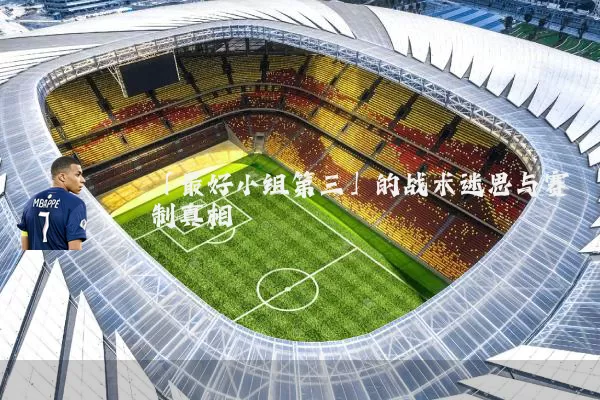 「最好小组第三」的战术迷思与赛制真相