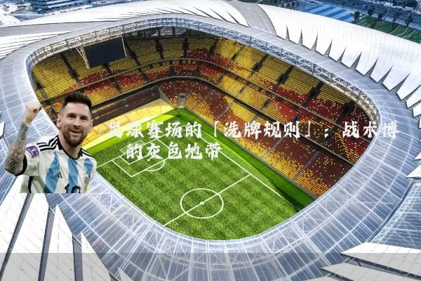 足球赛场的「洗牌规则」：战术博弈的灰色地带