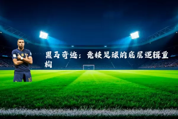 黑马奇迹:竞技足球的底层逻辑重构