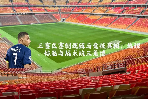 三赛区赛制逻辑与竞技真相：地理、体能与战术的三角博弈