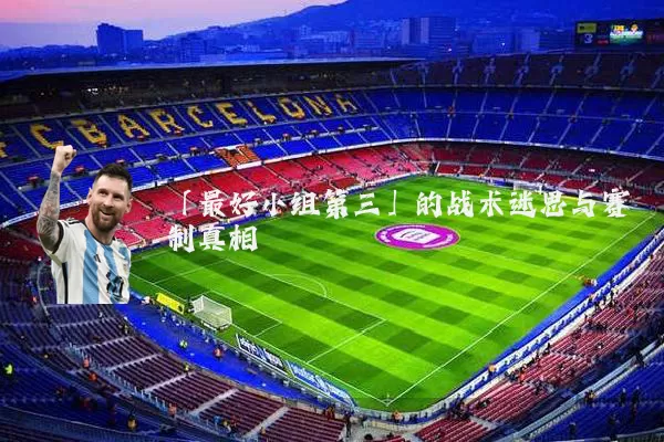 「最好小组第三」的战术迷思与赛制真相