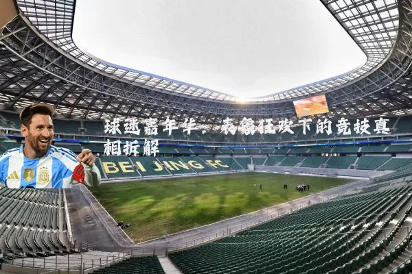 球迷嘉年华:表象狂欢下的竞技真相拆解