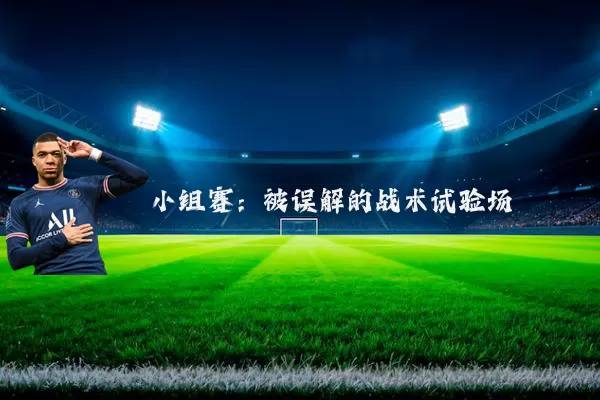 小组赛:被误解的战术试验场