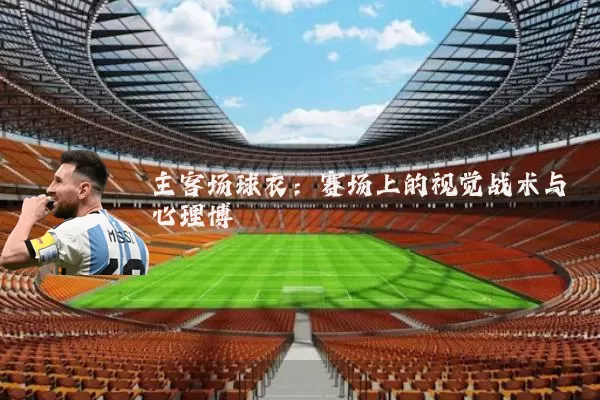 主客场球衣：赛场上的视觉战术与心理博弈