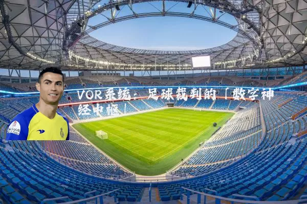 VOR系统:足球裁判的「数字神经中枢」