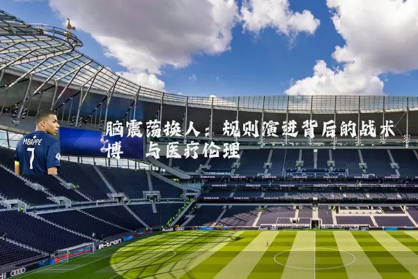 脑震荡换人:规则演进背后的战术博弈与医疗伦理