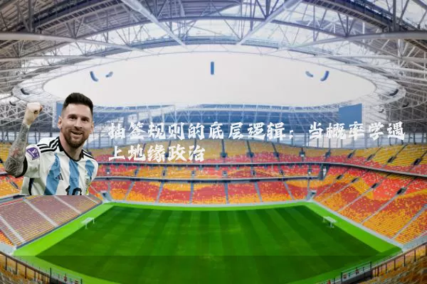 抽签规则的底层逻辑：当概率学遇上地缘政治