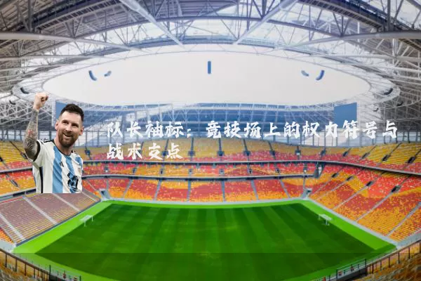 队长袖标:竞技场上的权力符号与战术支点