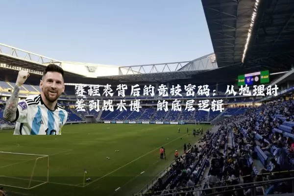 赛程表背后的竞技密码:从地理时差到战术博弈的底层逻辑