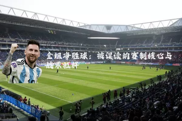 全组净胜球:被误读的赛制核心与战术杠杆