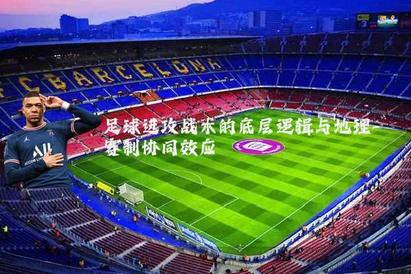 足球进攻战术的底层逻辑与地理-赛制协同效应