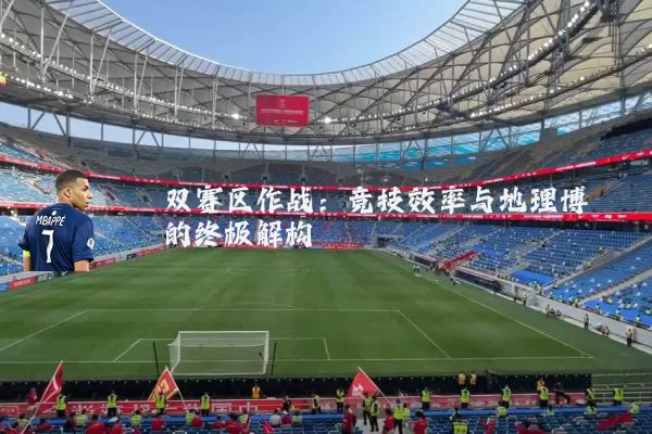 双赛区作战:竞技效率与地理博弈的终极解构
