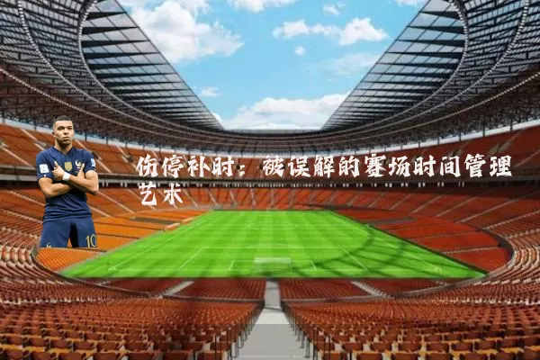 伤停补时：被误解的赛场时间管理艺术