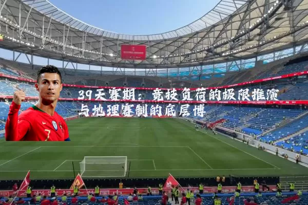 39天赛期：竞技负荷的极限推演与地理赛制的底层博弈