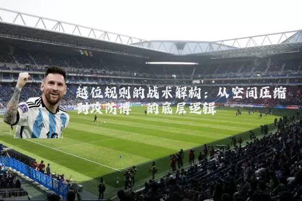 越位规则的战术解构:从空间压缩到攻防博弈的底层逻辑